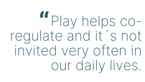 Play helps co-regulate and it´s not invited very often in our daily lives.