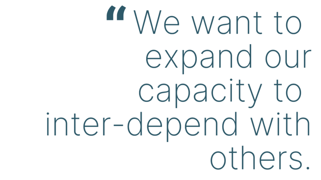 We want to 
expand our capacity to 
inter-depend with others.