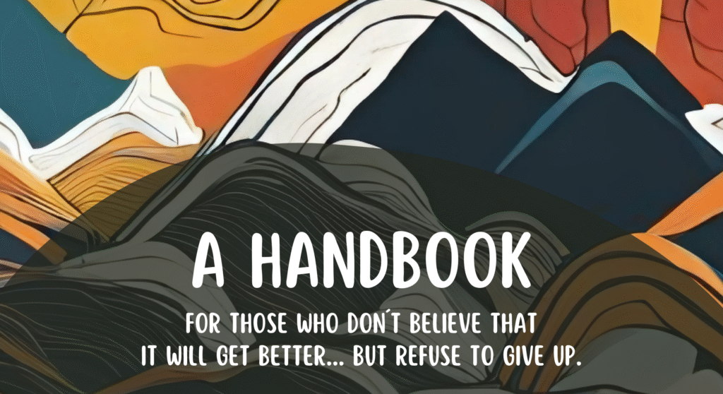 Background of the project design - abstract landscape. Text: Handbook - For those who don't believe that it will get better...but refuse to give up.